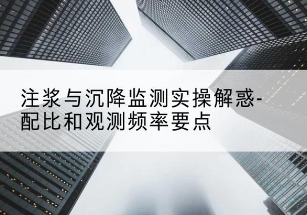 弋江水泥浆配比不当会不会造成注浆管堵管？-注浆与沉降监测实操解惑-配比和观测频率要点
